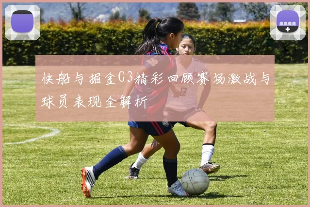 快船与掘金G3精彩回顾赛场激战与球员表现全解析