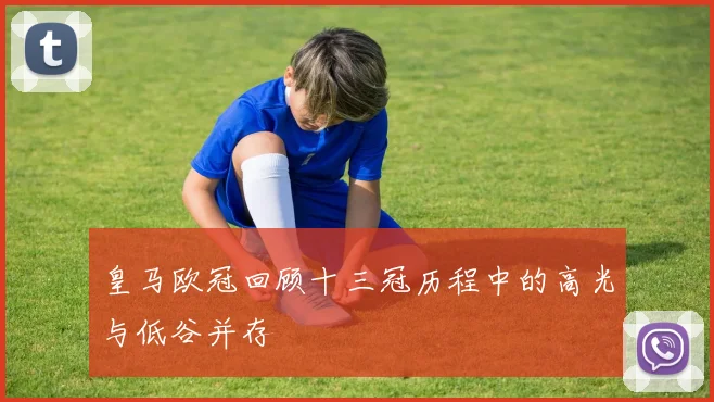 皇马欧冠回顾十三冠历程中的高光与低谷并存